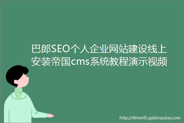 巴郎SEO个人企业网站建设线上安装帝国cms系统教程演示视频